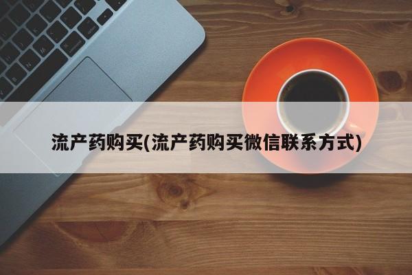 网上卖打胎药微信在线联系方式流产药购买(流产药购买微信联系方式)