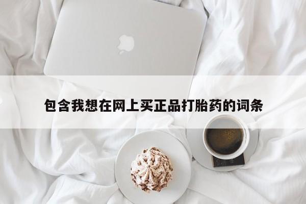 网上卖打胎药微信在线联系方式包含我想在网上买正品打胎药的词条
