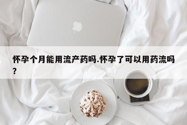 网上卖打胎药微信在线联系方式怀孕个月能用流产药吗.怀孕了可以用药流吗？
