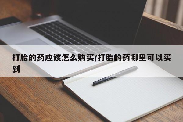 网上卖打胎药微信在线联系方式打胎的药应该怎么购买/打胎的药哪里可以买到
