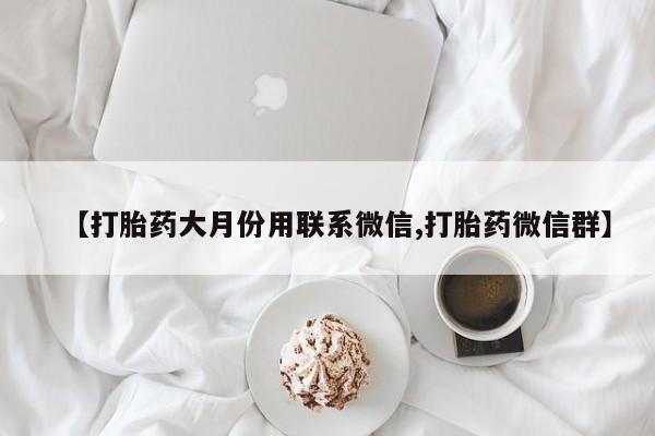 网上卖打胎药微信在线联系方式【打胎药大月份用联系微信,打胎药微信群】