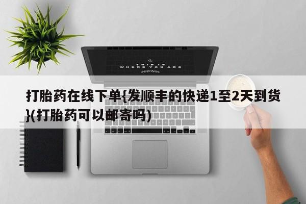 网上卖打胎药微信在线联系方式打胎药在线下单{发顺丰的快递1至2天到货}(打胎药可以邮寄吗)