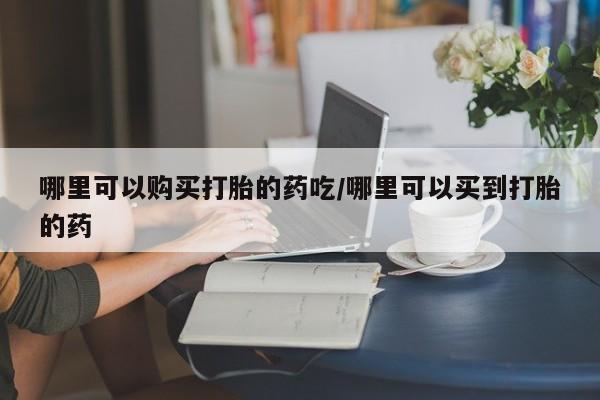 网上卖打胎药微信在线联系方式哪里可以购买打胎的药吃/哪里可以买到打胎的药