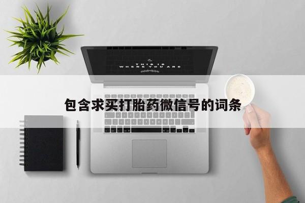 网上卖打胎药微信在线联系方式包含求买打胎药微信号的词条
