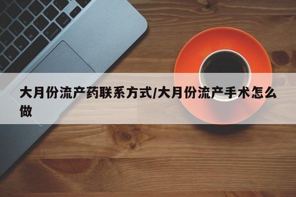 网上卖打胎药微信在线联系方式大月份流产药联系方式/大月份流产手术怎么做