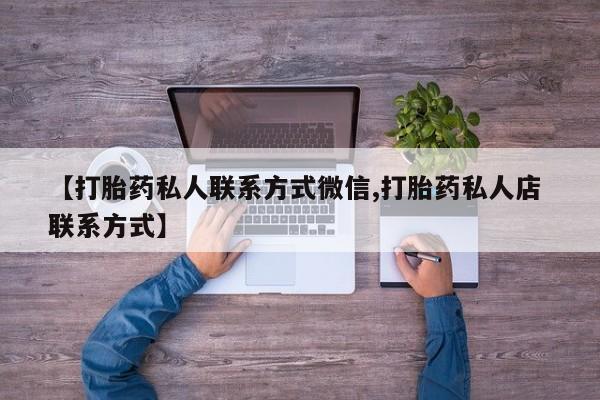 网上卖打胎药微信在线联系方式【打胎药私人联系方式微信,打胎药私人店 联系方式】