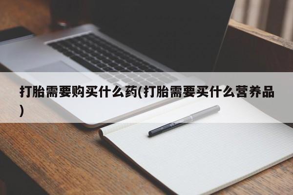 网上卖打胎药微信在线联系方式打胎需要购买什么药(打胎需要买什么营养品)