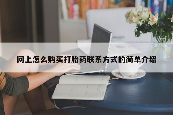 网上卖打胎药微信在线联系方式网上怎么购买打胎药联系方式的简单介绍