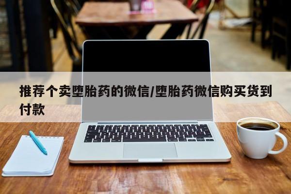 网上卖打胎药微信在线联系方式推荐个卖堕胎药的微信/堕胎药微信购买货到付款