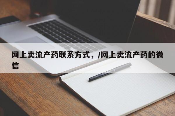 网上卖打胎药微信在线联系方式网上卖流产药联系方式，/网上卖流产药的微信
